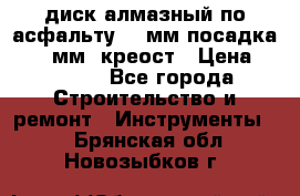 диск алмазный по асфальту 350мм посадка 25,4 мм  креост › Цена ­ 3 000 - Все города Строительство и ремонт » Инструменты   . Брянская обл.,Новозыбков г.